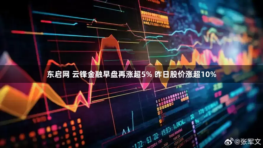 东启网 云锋金融早盘再涨超5% 昨日股价涨超10%