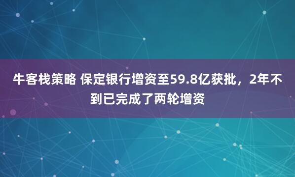 牛客栈策略 保定银行增资至59.8亿获批，2年不到已完成了两轮增资