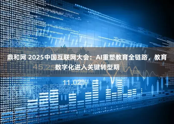鼎和网 2025中国互联网大会：AI重塑教育全链路，教育数字化进入关键转型期