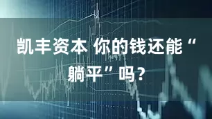 凯丰资本 你的钱还能“躺平”吗？