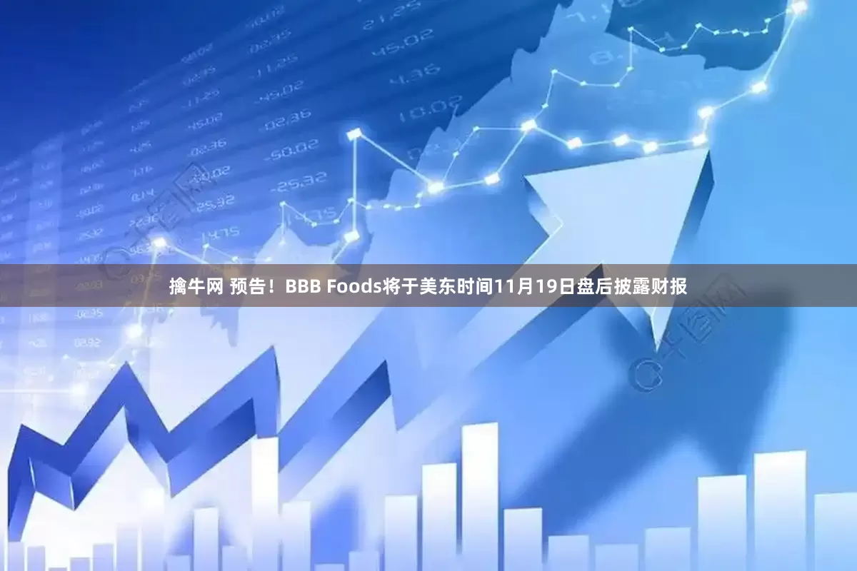擒牛网 预告！BBB Foods将于美东时间11月19日盘后披露财报