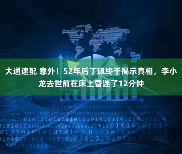 大通速配 意外！52年后丁珮终于揭示真相，李小龙去世前在床上昏迷了12分钟