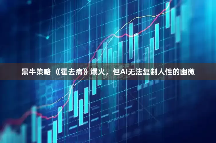 黑牛策略 《霍去病》爆火，但AI无法复制人性的幽微